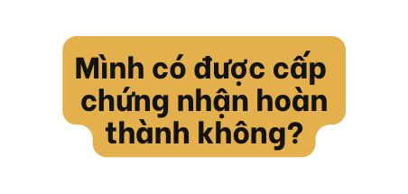 Mình có được cấp chứng nhận hoàn thành không